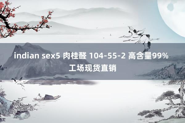 indian sex5 肉桂醛 104-55-2 高含量99% 工场现货直销